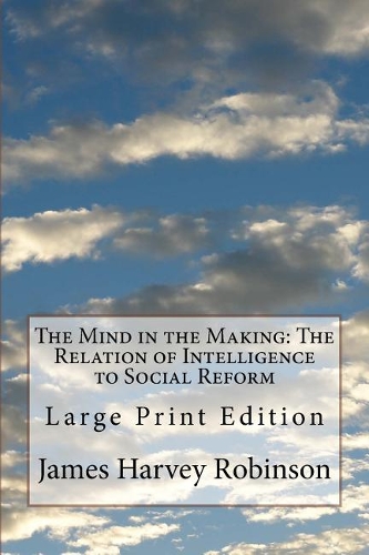 The Mind in the Making: The Relation of Intelligence to Social Reform: Large Print Edition