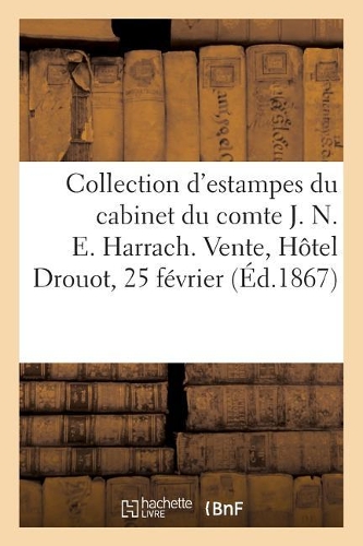 Collection d'Estampes Anciennes Et Modernes Des Diverses Écoles: Du Cabinet de M. Le Comte J. N. E. Harrach, de Vienne. Vente, Hôtel Drouot, 25 Février