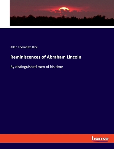 Reminiscences of Abraham Lincoln: By distinguished men of his time