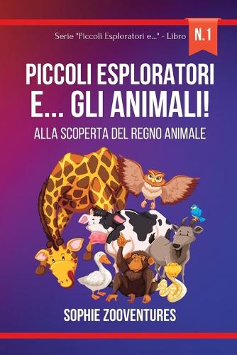 Piccoli Esploratori e... gli Animali!: Alla scoperta del regno animale. Libro per bambini.