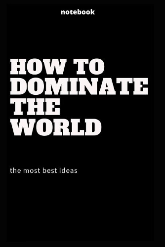 how to dominate the world, the most best ideas notebook lined notebook funny quotes 110 pages size 6 x9: how to dominate the world, the most best ideas notebook lined notebook funny quotes 110 pages size 6 x9