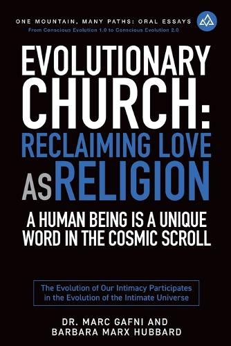Evolutionary Church: Reclaiming Love As Religion: A Human Being Is a Unique Word in the Cosmic Scroll: The Evolution of Our Intimacy Participates in the Evolution of the(15 One Mountain Oral Essays)
