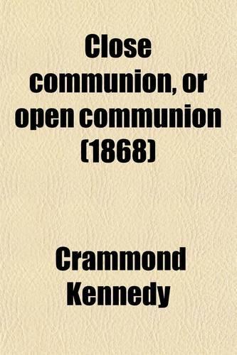 Close Communion, or Open Communion; An Experience and an Argument