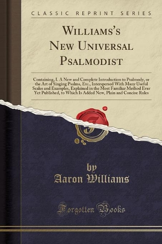 Williams's New Universal Psalmodist: Containing, I. a New and Complete Introduction to Psalmody, or the Art of Singing Psalms, Etc., Interspersed with Many Useful Scales and Examples, E