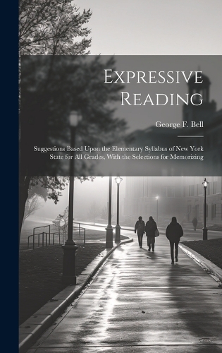 Expressive Reading: Suggestions Based Upon the Elementary Syllabus of New York State for All Grades, With the Selections for Memorizing