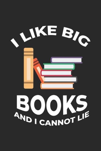 I Like Big Books And I Cannot Lie