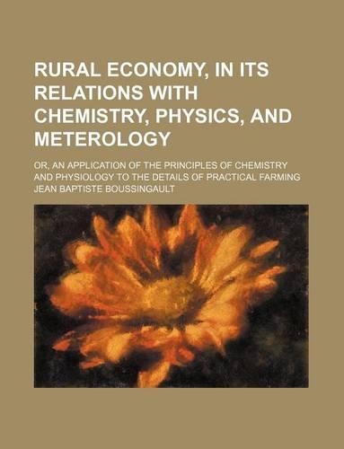Rural Economy, in Its Relations with Chemistry, Physics, and Meterology; Or, an Application of the Principles of Chemistry and Physiology to the Details of Practical Farming