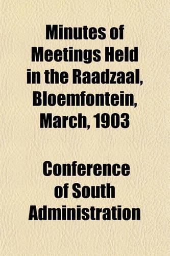 Minutes of Meetings Held in the Raadzaal, Bloemfontein, March, 1903