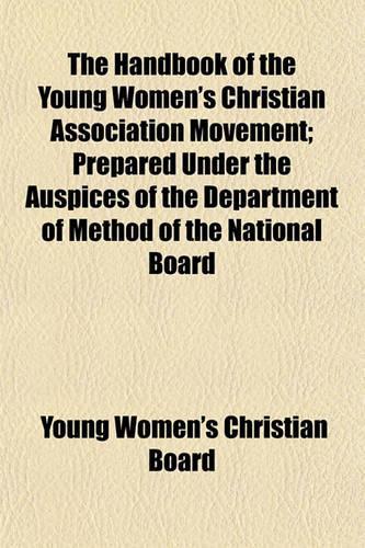 The Handbook of the Young Women's Christian Association Movement; Prepared Under the Auspices of the Department of Method of the National Board