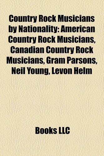 Country Rock Musicians by Nationality: American Country Rock Musicians, Canadian Country Rock Musicians, Gram Parsons, Neil Young, Levon Helm(English)