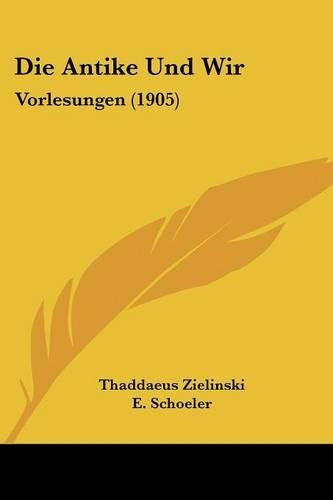 Die Antike Und Wir: Vorlesungen (1905)(German)