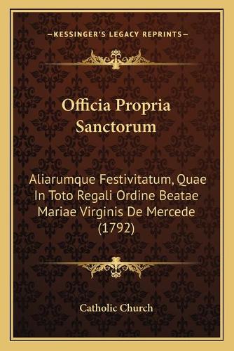 Officia Propria Sanctorum: Aliarumque Festivitatum, Quae In Toto Regali Ordine Beatae Mariae Virginis De Mercede (1792)(English)