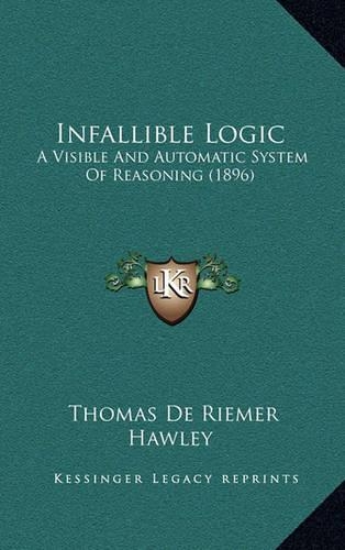 Infallible Logic: A Visible and Automatic System of Reasoning (1896)(English)