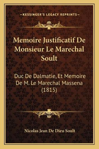 Memoire Justificatif De Monsieur Le Marechal Soult: Duc De Dalmatie, Et Memoire De M. Le Marechal Massena (1815)(French)