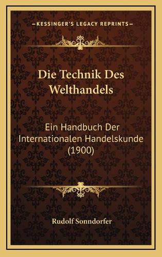 Die Technik Des Welthandels: Ein Handbuch Der Internationalen Handelskunde (1900)(German)