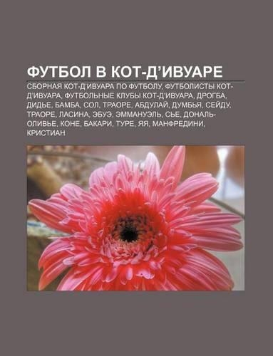 Futbol V Kot-D'Ivuare: Sbornaya Kot-D'Ivuara Po Futbolu, Futbolisty Kot-D'Ivuara, Futbol Nye Kluby Kot-D'Ivuara, Drogba, Did E, Bamba, Sol(Russian)