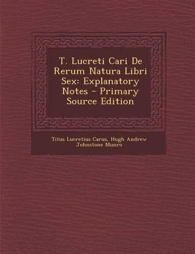 T. Lucreti Cari de Rerum Natura Libri Sex: Explanatory Notes - Primary Source Edition(Latin)