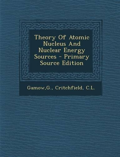 Theory of Atomic Nucleus and Nuclear Energy Sources - Primary Source Edition