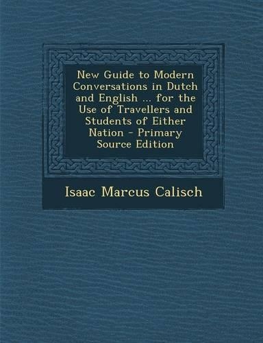 New Guide to Modern Conversations in Dutch and English ... for the Use of Travellers and Students of Either Nation