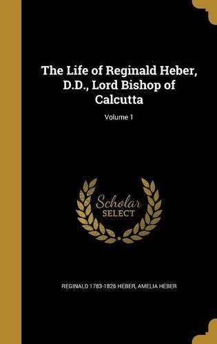 The Life of Reginald Heber, D.D., Lord Bishop of Calcutta; Volume 1