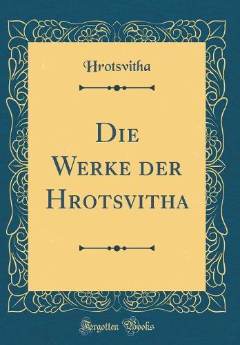 Die Werke Der Hrotsvitha (Classic Reprint)