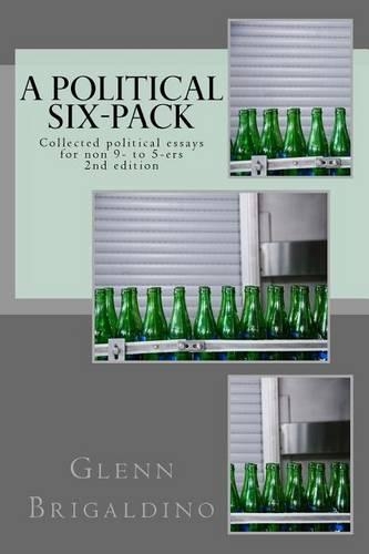 A Political Six-Pack: Collected Political Essays for Non 9- To 5-Ers(English)