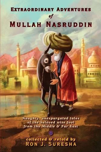 Extraordinary Adventures of Mullah Nasruddin: Naughty, Unexpurgated Stories of the Beloved Wise Fool from the Middle and Far East