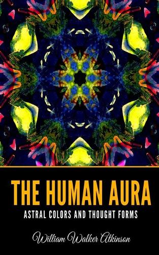 The Human Aura Astral Colors and Thought Forms