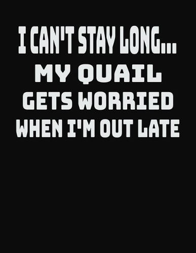 I Can't Stay Long... My Quail Gets Worried When I'm Out Late