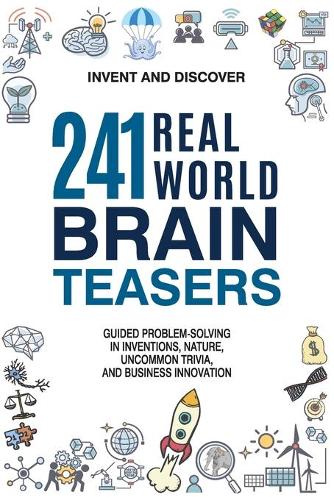 241 Real-World Brain Teasers.: Guided problem-solving in Inventions, Nature, Uncommon Trivia, and Business Innovation.