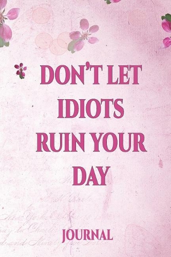 Don't Let Idiots Ruin Your Day Journal: International Women's Day Notebook Journal for Girls Mom's and Daughters. Perfect for School, Writing, Travel Journal or Dream Journal