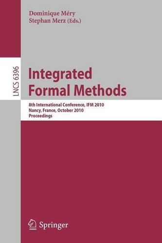 Integrated Formal Methods: 8th International Conference, IFM 2010, Nancy, France, October 11-14, 2010, Proceedings(6396 Lecture Notes in Computer Science)