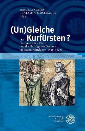 (un)Gleiche Kurfursten?: Die Pfalzgrafen Bei Rhein Und Die Herzoge Von Sachsen Im Spaten Mittelalter (1356-1547)(19 Heidelberger Veroffentlichungen Zur Landesgeschichte Und Lan)