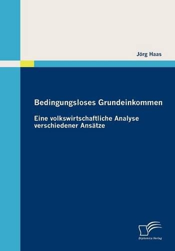 Bedingungsloses Grundeinkommen: Eine volkswirtschaftliche Analyse verschiedener Ansätze(German)