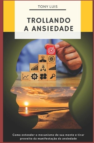 Trollando sua Ansiedade: Como entender o mecanismo de sua mente e tirar proveito da manifestação da ansiedade.