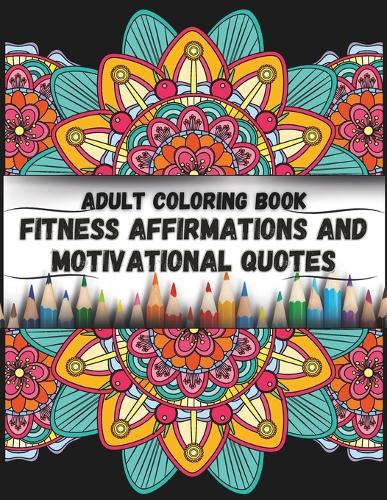 Adult Coloring Book; Fitness Affirmations and Motivational Quotes