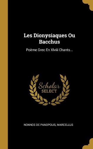 Les Dionysiaques Ou Bacchus: Poème Grec En Xlviii Chants...