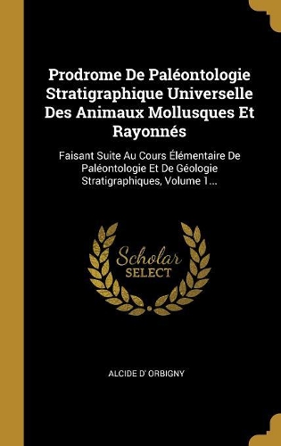 Prodrome de Paléontologie Stratigraphique Universelle Des Animaux Mollusques Et Rayonnés: Faisant Suite Au Cours Élémentaire de Paléontologie Et de Géologie Stratigraphiques, Volume 1...