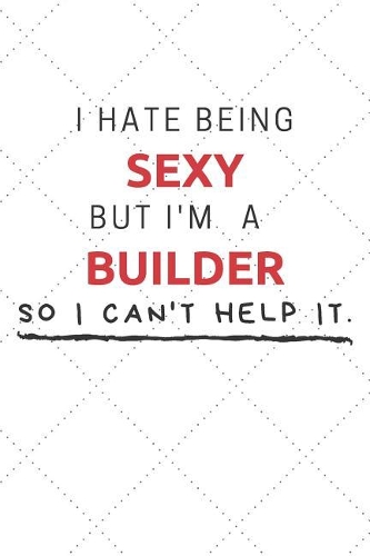 I Hate Being Sexy But I'm A Builder So I Can't Help It