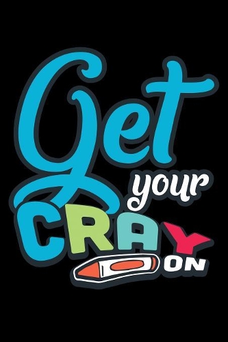 Get Your Cray ON: 100 Pages College Ruled Lined Blank Writing Notebook - 6" x 9" Funny Back to School Notebook For Boys and Girls Kids Teachers Students