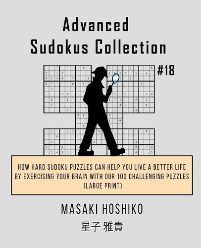 Advanced Sudokus Collection #18: How Hard Sudoku Puzzles Can Help You Live a Better Life By Exercising Your Brain With Our 100 Challenging Puzzles (Large Print)