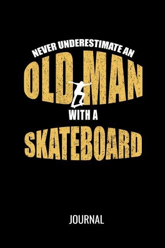 Never Underestimate An Old Man With A Skateboard Journal
