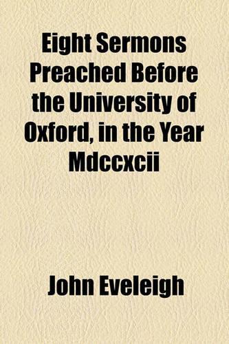 Eight Sermons Preached Before the University of Oxford, in the Year MDCCXCII: (English)