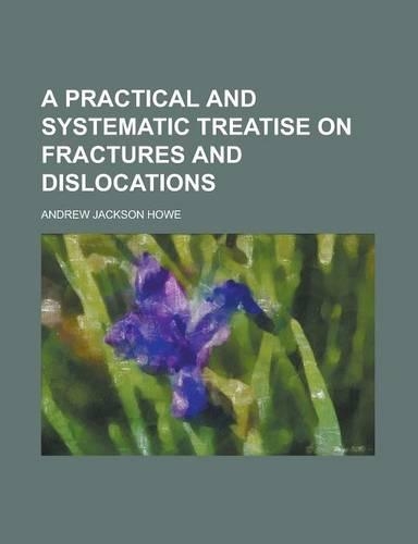 A Practical and Systematic Treatise on Fractures and Dislocations