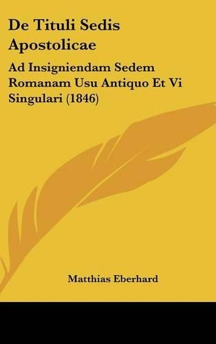 de Tituli Sedis Apostolicae: Ad Insigniendam Sedem Romanam Usu Antiquo Et VI Singulari (1846)(Latin)