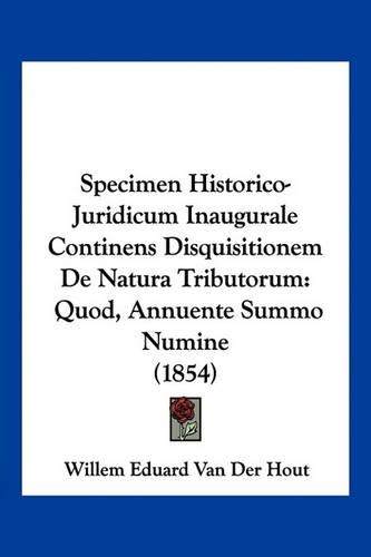 Specimen Historico-Juridicum Inaugurale Continens Disquisitionem De Natura Tributorum: Quod, Annuente Summo Numine (1854)(Latin)