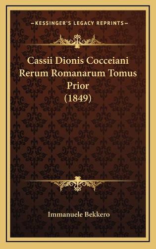Cassii Dionis Cocceiani Rerum Romanarum Tomus Prior (1849)