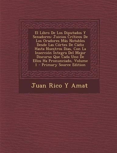 El Libro de Los Diputados y Senadores: Juicios Criticos de Los Oradores Mas Notables Desde Las Cortes de Cadiz Hasta Nuestros Dias, Con La Insercion Integra del Mejor Discurso Que Cada Un(Spanish)