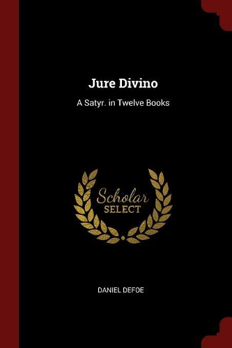 Jure Divino: A Satyr. in Twelve Books