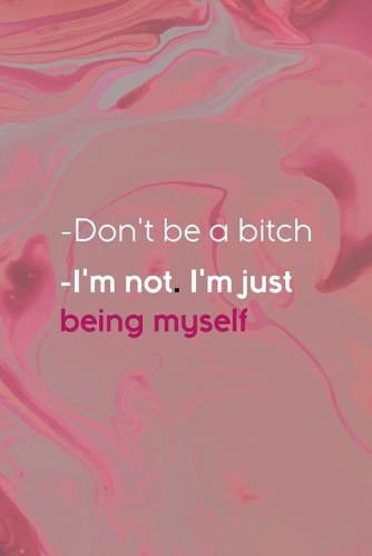 -Don't Be A Bitch -I'm Not. I'm Just Being Myself
